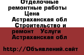 Отделочные, ремонтные работы  › Цена ­ 300 - Астраханская обл. Строительство и ремонт » Услуги   . Астраханская обл.